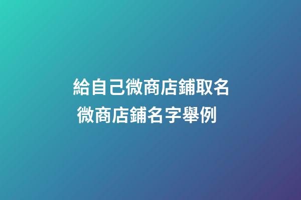給自己微商店鋪取名 微商店鋪名字舉例-第1張-店鋪起名-玄機派